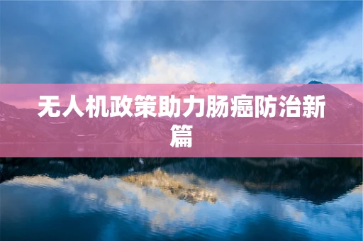 无人机政策助力肠癌防治新篇