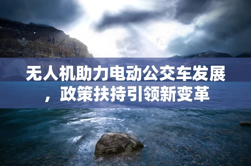 无人机助力电动公交车发展，政策扶持引领新变革