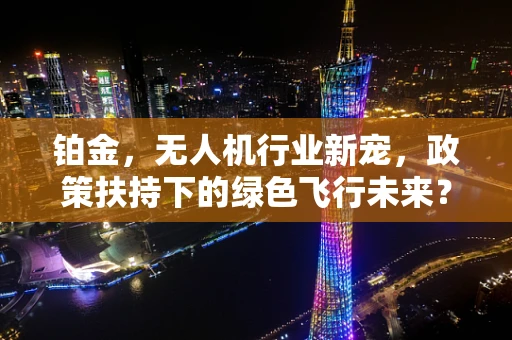 铂金，无人机行业新宠，政策扶持下的绿色飞行未来？