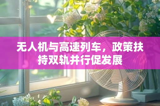 无人机与高速列车，政策扶持双轨并行促发展