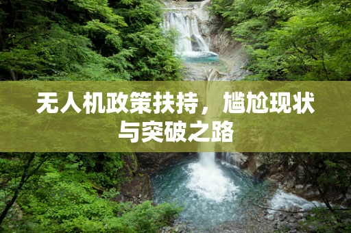 无人机政策扶持，尴尬现状与突破之路