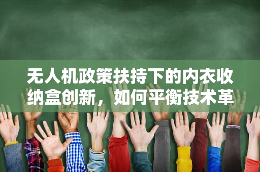 无人机政策扶持下的内衣收纳盒创新，如何平衡技术革新与法规合规？