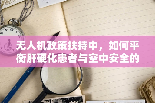 无人机政策扶持中，如何平衡肝硬化患者与空中安全的权益？