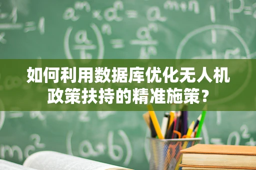 如何利用数据库优化无人机政策扶持的精准施策？