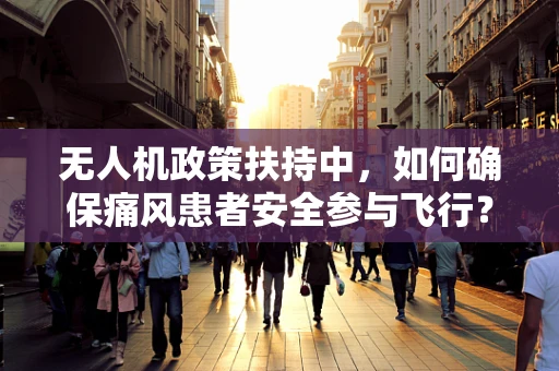 无人机政策扶持中，如何确保痛风患者安全参与飞行？