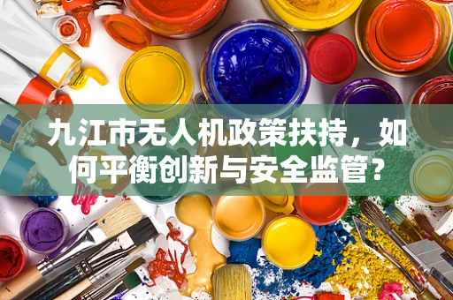 九江市无人机政策扶持，如何平衡创新与安全监管？