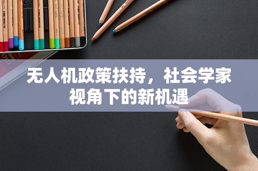 无人机政策扶持，社会学家视角下的新机遇
