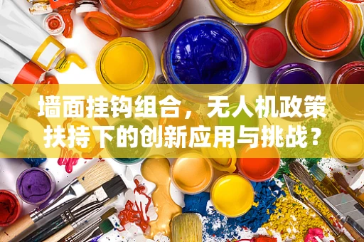 墙面挂钩组合，无人机政策扶持下的创新应用与挑战？