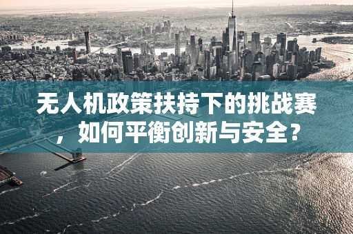 无人机政策扶持下的挑战赛，如何平衡创新与安全？