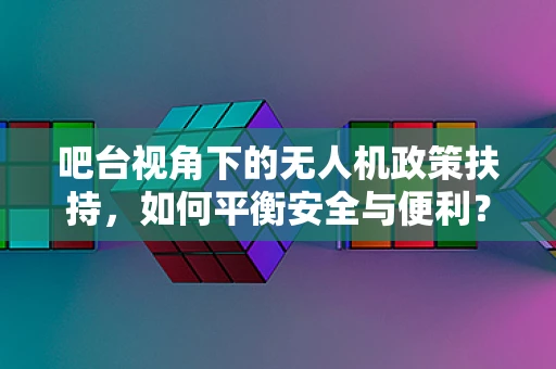 吧台视角下的无人机政策扶持，如何平衡安全与便利？