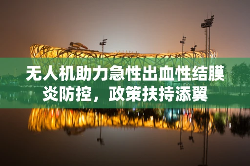 无人机助力急性出血性结膜炎防控，政策扶持添翼