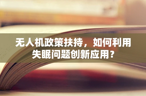 无人机政策扶持，如何利用失眠问题创新应用？