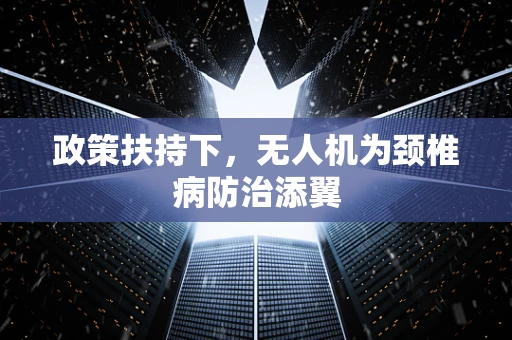 政策扶持下，无人机为颈椎病防治添翼