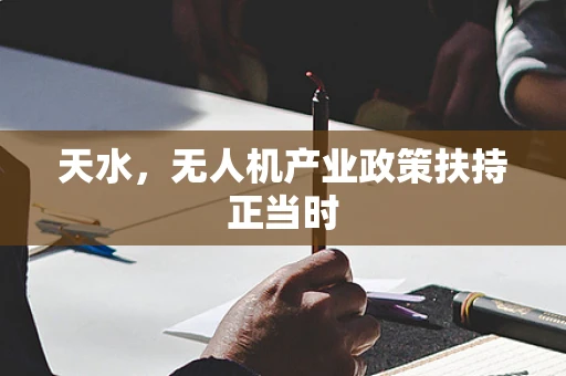 天水，无人机产业政策扶持正当时