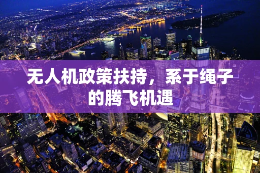 无人机政策扶持，系于绳子的腾飞机遇