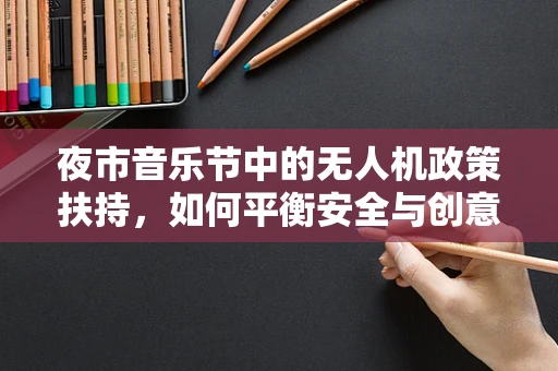 夜市音乐节中的无人机政策扶持，如何平衡安全与创意？