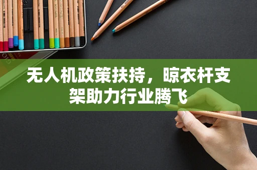 无人机政策扶持，晾衣杆支架助力行业腾飞