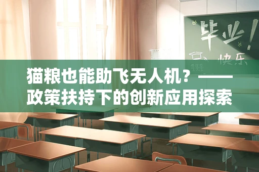 猫粮也能助飞无人机？——政策扶持下的创新应用探索