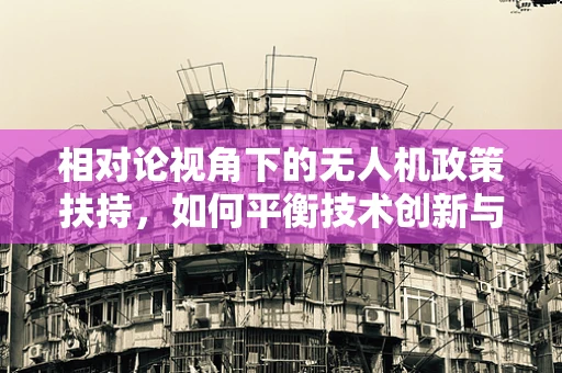 相对论视角下的无人机政策扶持，如何平衡技术创新与安全监管？