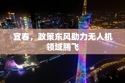 宜春，政策东风助力无人机领域腾飞
