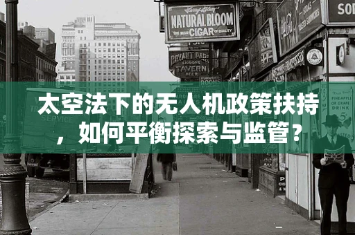 太空法下的无人机政策扶持，如何平衡探索与监管？