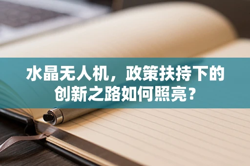 水晶无人机，政策扶持下的创新之路如何照亮？