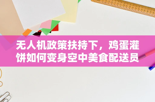 无人机政策扶持下，鸡蛋灌饼如何变身空中美食配送员？
