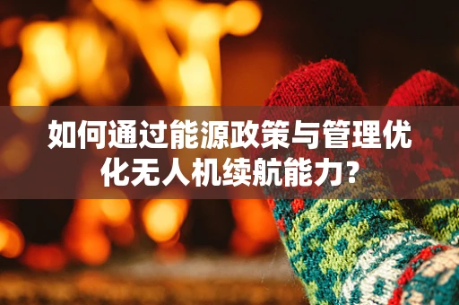 如何通过能源政策与管理优化无人机续航能力？