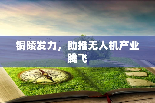 铜陵发力，助推无人机产业腾飞