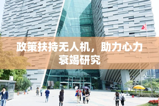 政策扶持无人机，助力心力衰竭研究