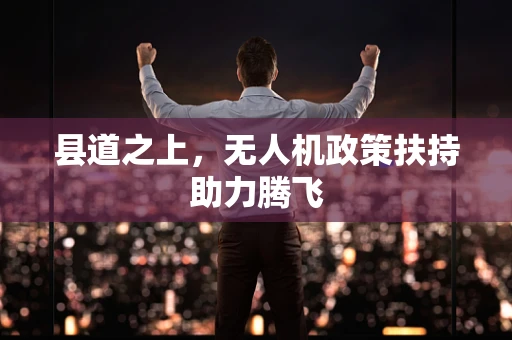 县道之上，无人机政策扶持助力腾飞