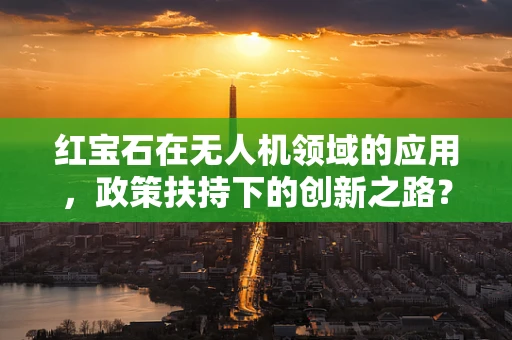 红宝石在无人机领域的应用，政策扶持下的创新之路？