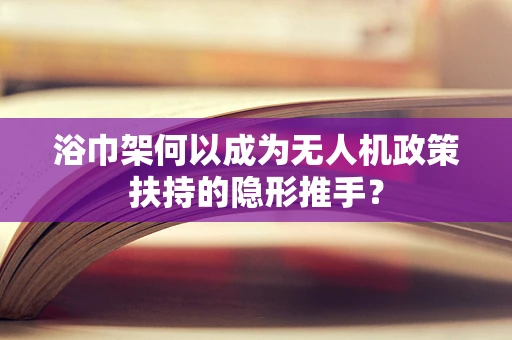 浴巾架何以成为无人机政策扶持的隐形推手？