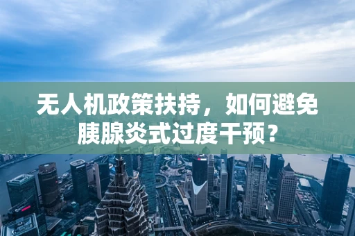 无人机政策扶持，如何避免胰腺炎式过度干预？
