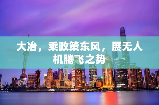 大冶，乘政策东风，展无人机腾飞之势