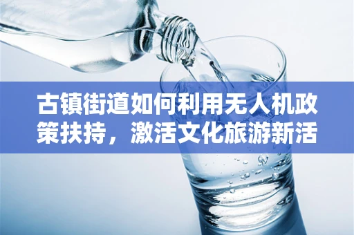 古镇街道如何利用无人机政策扶持，激活文化旅游新活力？