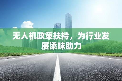 无人机政策扶持，为行业发展添味助力