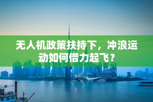 无人机政策扶持下，冲浪运动如何借力起飞？