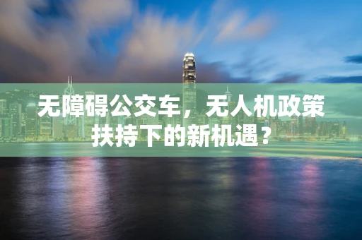 无障碍公交车，无人机政策扶持下的新机遇？