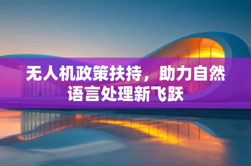 无人机政策扶持，助力自然语言处理新飞跃