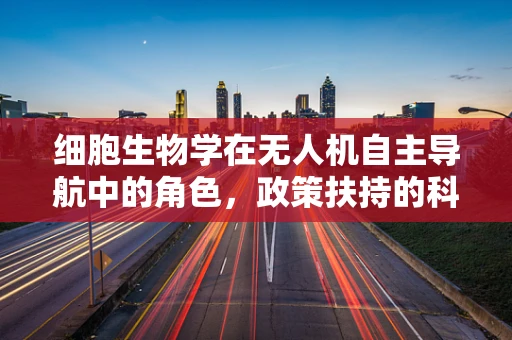 细胞生物学在无人机自主导航中的角色，政策扶持的科技前沿