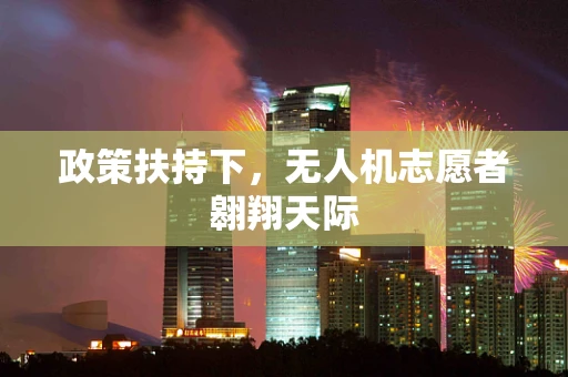 政策扶持下，无人机志愿者翱翔天际