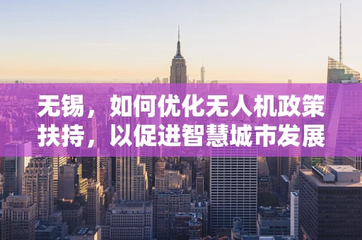 无锡，如何优化无人机政策扶持，以促进智慧城市发展？