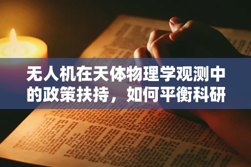 无人机在天体物理学观测中的政策扶持，如何平衡科研需求与空域安全？