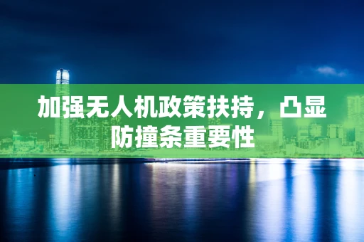 加强无人机政策扶持，凸显防撞条重要性
