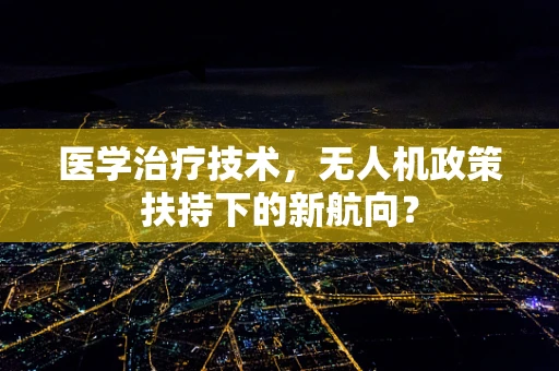 医学治疗技术，无人机政策扶持下的新航向？