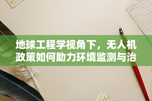 地球工程学视角下，无人机政策如何助力环境监测与治理？