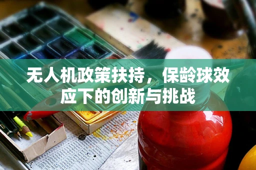 无人机政策扶持，保龄球效应下的创新与挑战