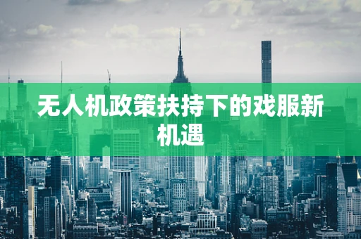 无人机政策扶持下的戏服新机遇