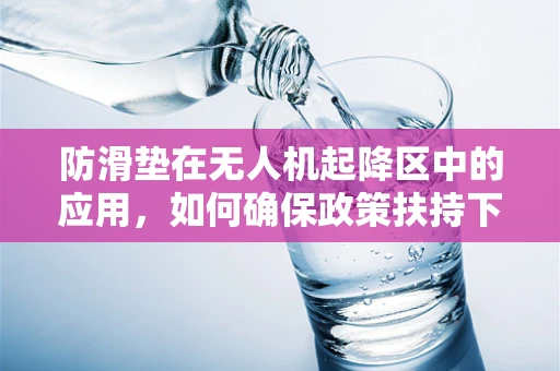 防滑垫在无人机起降区中的应用，如何确保政策扶持下的安全与效率？
